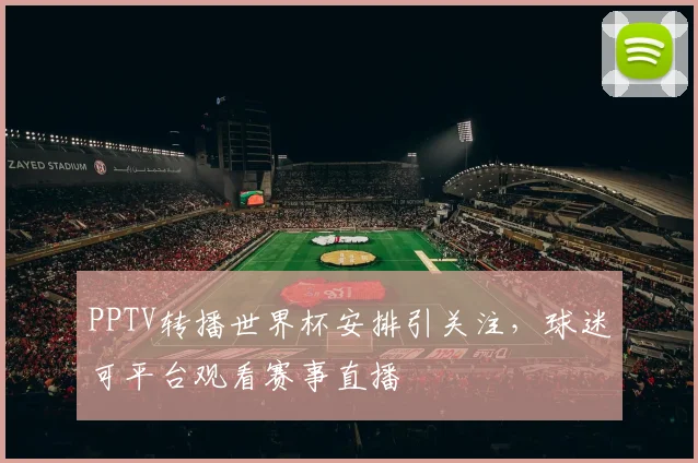 PPTV转播世界杯安排引关注，球迷可平台观看赛事直播