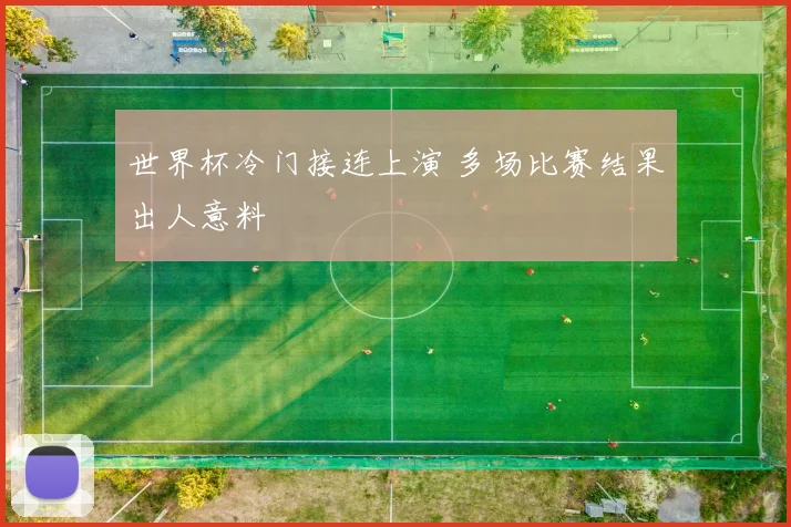 世界杯冷门接连上演 多场比赛结果出人意料