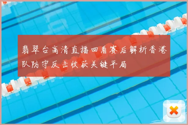 翡翠台高清直播回看赛后解析香港队防守反击收获关键平局