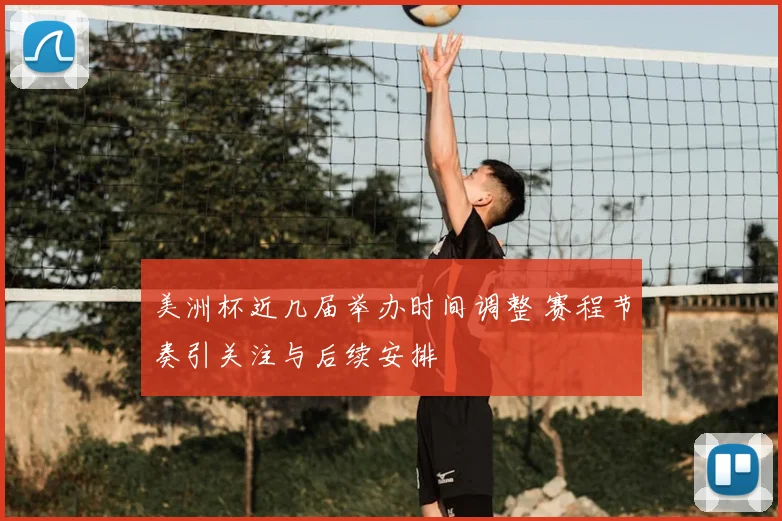 美洲杯近几届举办时间调整 赛程节奏引关注与后续安排