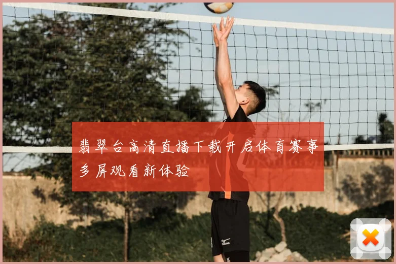 翡翠台高清直播下载开启体育赛事多屏观看新体验