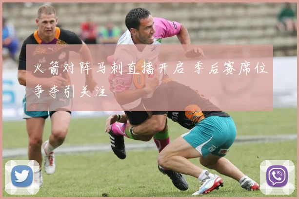 火箭对阵马刺直播开启 季后赛席位争夺引关注