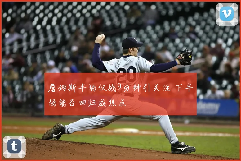 詹姆斯半场仅战9分钟引关注 下半场能否回归成焦点