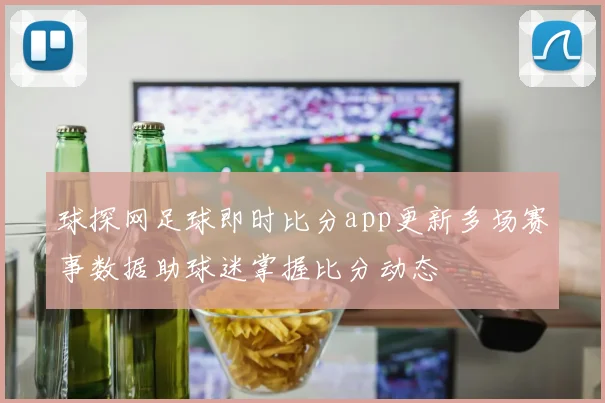球探网足球即时比分app更新多场赛事数据助球迷掌握比分动态